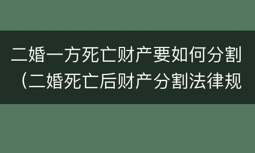 二婚一方死亡财产要如何分割（二婚死亡后财产分割法律规定）