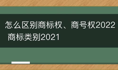 怎么区别商标权、商号权2022 商标类别2021