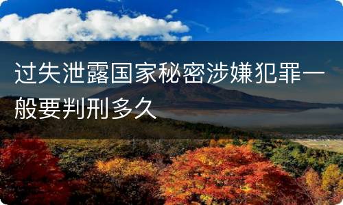 过失泄露国家秘密涉嫌犯罪一般要判刑多久