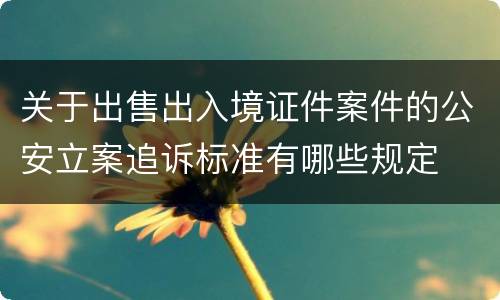关于出售出入境证件案件的公安立案追诉标准有哪些规定