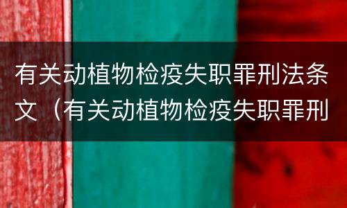 有关动植物检疫失职罪刑法条文（有关动植物检疫失职罪刑法条文）