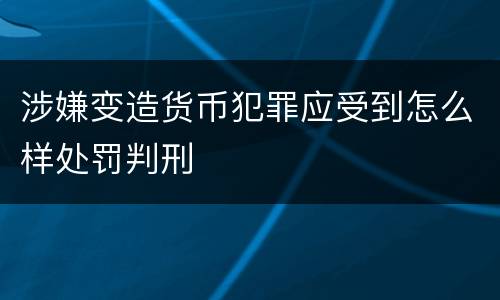 涉嫌变造货币犯罪应受到怎么样处罚判刑
