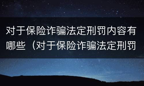 对于保险诈骗法定刑罚内容有哪些（对于保险诈骗法定刑罚内容有哪些规定）
