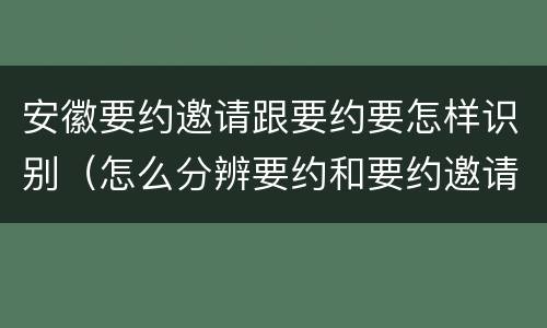 安徽要约邀请跟要约要怎样识别（怎么分辨要约和要约邀请）