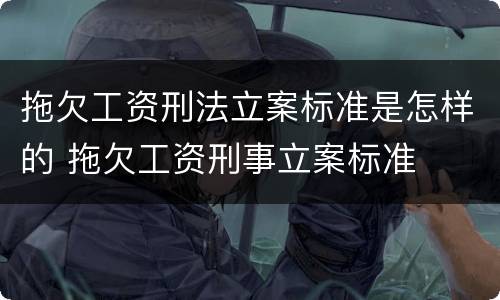 拖欠工资刑法立案标准是怎样的 拖欠工资刑事立案标准