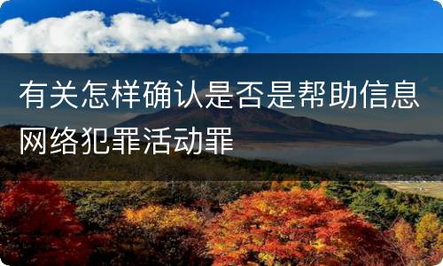有关怎样确认是否是帮助信息网络犯罪活动罪