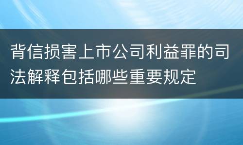 背信损害上市公司利益罪的司法解释包括哪些重要规定
