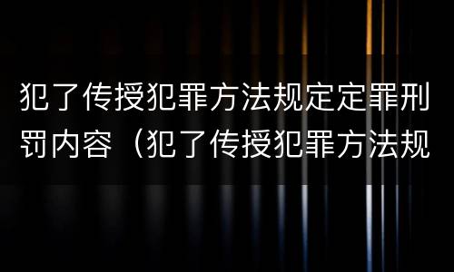 犯了传授犯罪方法规定定罪刑罚内容（犯了传授犯罪方法规定定罪刑罚内容包括）