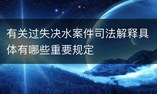有关过失决水案件司法解释具体有哪些重要规定