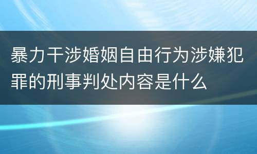 暴力干涉婚姻自由行为涉嫌犯罪的刑事判处内容是什么