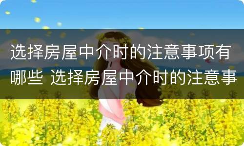 选择房屋中介时的注意事项有哪些 选择房屋中介时的注意事项有哪些要求