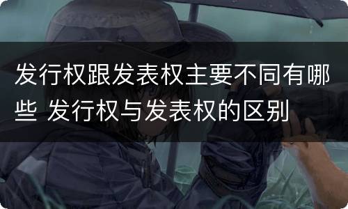 发行权跟发表权主要不同有哪些 发行权与发表权的区别