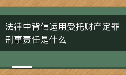 法律中背信运用受托财产定罪刑事责任是什么