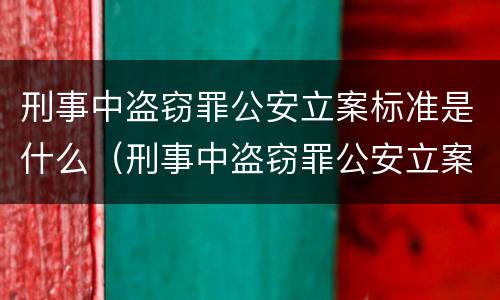 刑事中盗窃罪公安立案标准是什么（刑事中盗窃罪公安立案标准是什么样的）