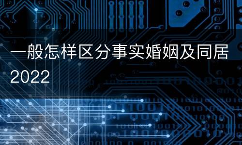一般怎样区分事实婚姻及同居2022