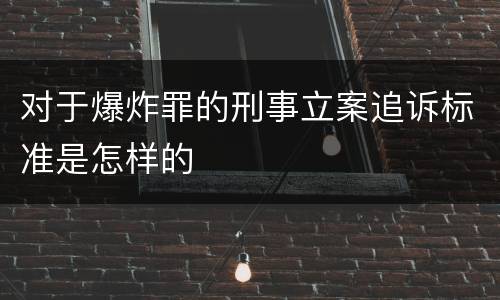 对于爆炸罪的刑事立案追诉标准是怎样的