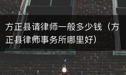 方正县请律师一般多少钱（方正县律师事务所哪里好）