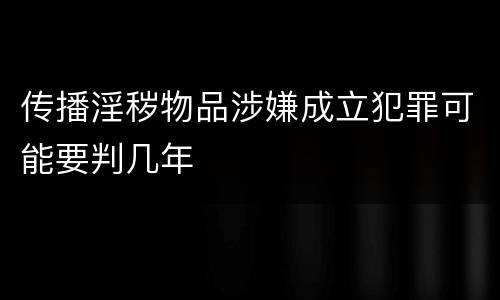 传播淫秽物品涉嫌成立犯罪可能要判几年