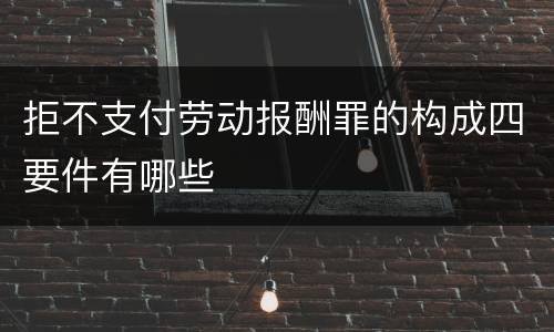 拒不支付劳动报酬罪的构成四要件有哪些