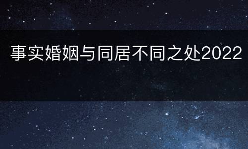 事实婚姻与同居不同之处2022