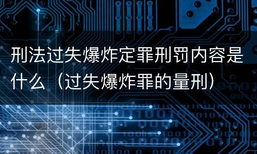 刑法过失爆炸定罪刑罚内容是什么（过失爆炸罪的量刑）