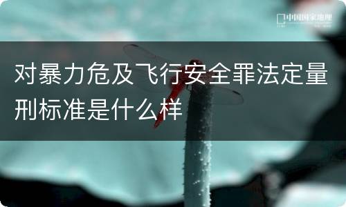 对暴力危及飞行安全罪法定量刑标准是什么样