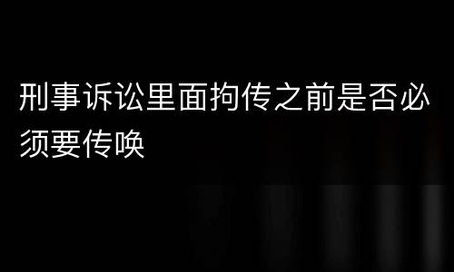 刑事诉讼里面拘传之前是否必须要传唤