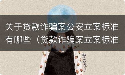 关于贷款诈骗案公安立案标准有哪些（贷款诈骗案立案标准是什么）