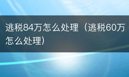 逃税84万怎么处理（逃税60万怎么处理）