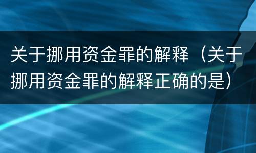 关于挪用资金罪的解释（关于挪用资金罪的解释正确的是）
