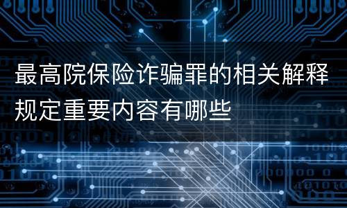 最高院保险诈骗罪的相关解释规定重要内容有哪些