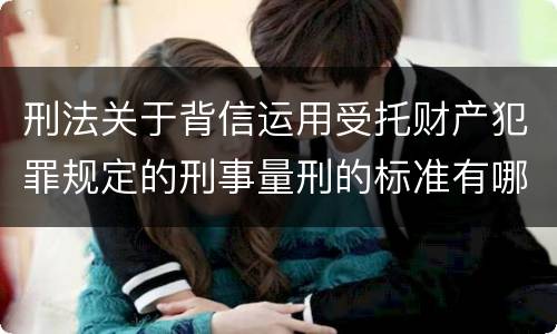 刑法关于背信运用受托财产犯罪规定的刑事量刑的标准有哪些