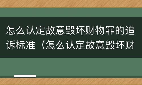 怎么认定故意毁坏财物罪的追诉标准（怎么认定故意毁坏财物罪的追诉标准）