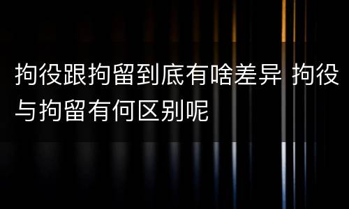 拘役跟拘留到底有啥差异 拘役与拘留有何区别呢
