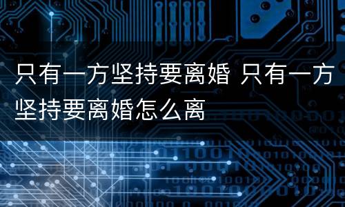 只有一方坚持要离婚 只有一方坚持要离婚怎么离