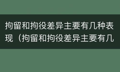拘留和拘役差异主要有几种表现（拘留和拘役差异主要有几种表现方式）
