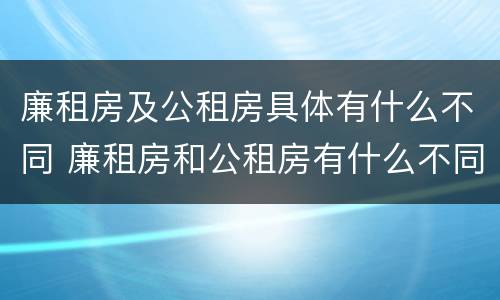 廉租房及公租房具体有什么不同 廉租房和公租房有什么不同