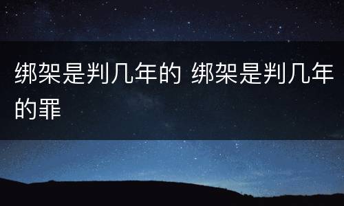 绑架是判几年的 绑架是判几年的罪