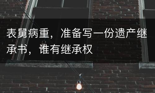 表舅病重，准备写一份遗产继承书，谁有继承权