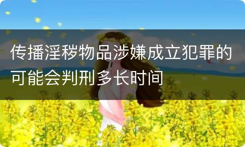 传播淫秽物品涉嫌成立犯罪的可能会判刑多长时间