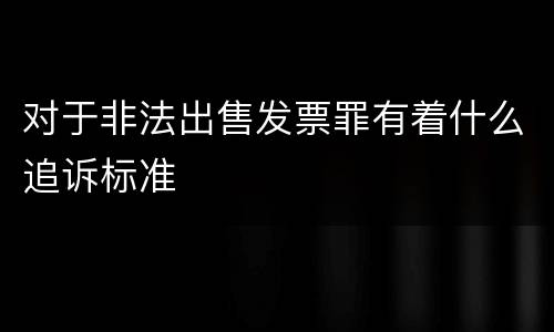 对于非法出售发票罪有着什么追诉标准