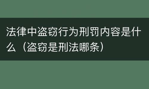 法律中盗窃行为刑罚内容是什么（盗窃是刑法哪条）