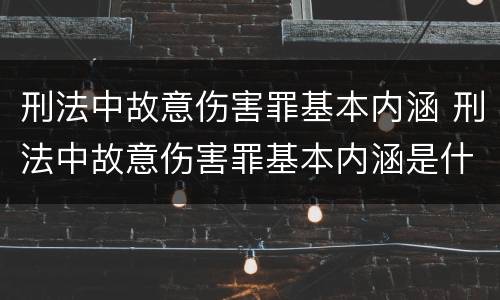 刑法中故意伤害罪基本内涵 刑法中故意伤害罪基本内涵是什么