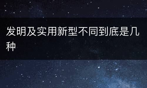 发明及实用新型不同到底是几种