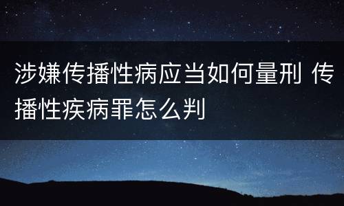 涉嫌传播性病应当如何量刑 传播性疾病罪怎么判