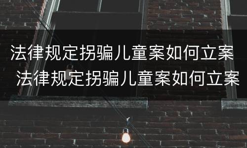 法律规定拐骗儿童案如何立案 法律规定拐骗儿童案如何立案处理