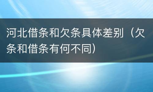 河北借条和欠条具体差别（欠条和借条有何不同）