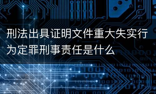 刑法出具证明文件重大失实行为定罪刑事责任是什么