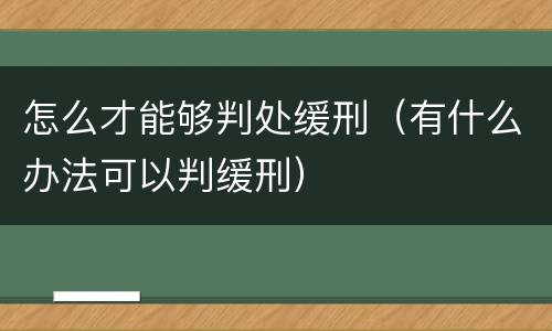 怎么才能够判处缓刑（有什么办法可以判缓刑）