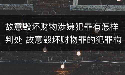 故意毁坏财物涉嫌犯罪有怎样判处 故意毁坏财物罪的犯罪构成